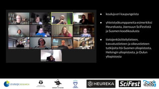 ● kouluja eri kaupungeista
● yhteistyökumppaneita esimerkiksi
Heurekasta, Joensuun SciFestistä
ja Suomen koodikoulusta
● tietojenkäsittelytieteen,
kasvatustieteen ja oikeustieteen
tutkijoita Itä-Suomen yliopistosta,
Helsingin yliopistosta, ja Oulun
yliopistosta
 