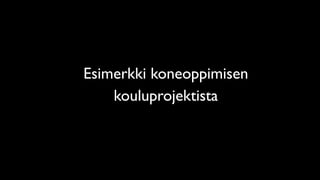 Esimerkki koneoppimisen
kouluprojektista
 