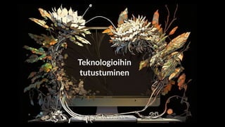 Teknologioihin
tutustuminen
 