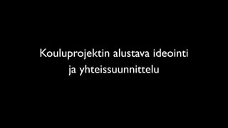 Kouluprojektin alustava ideointi
ja yhteissuunnittelu
 