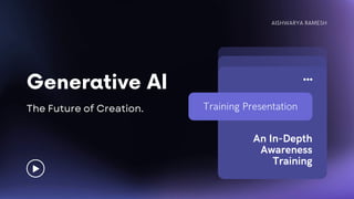 AISHWARYA RAMESH
Training Presentation
An In-Depth
Awareness
Training
Generative AI
The Future of Creation.
 