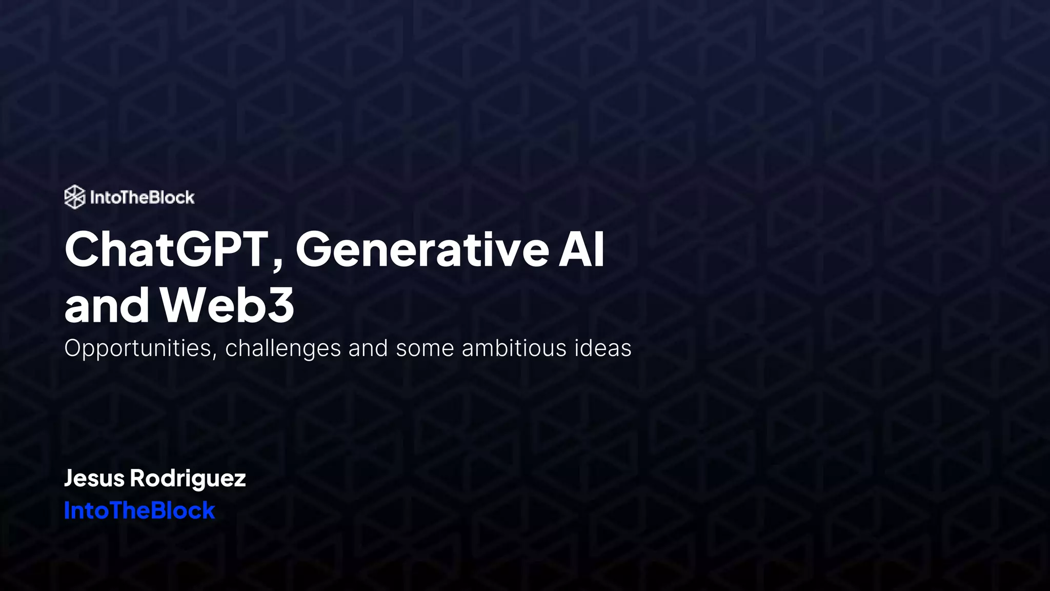 ChatGPT, Generative AI
and Web3
Opportunities, challenges and some ambitious ideas
Jesus Rodriguez
IntoTheBlock
 