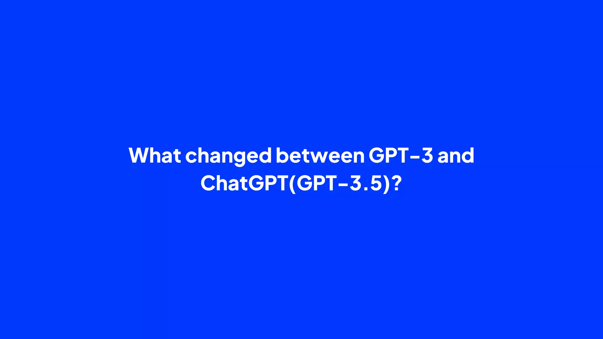 What changed between GPT-3 and
ChatGPT(GPT-3.5)?
 