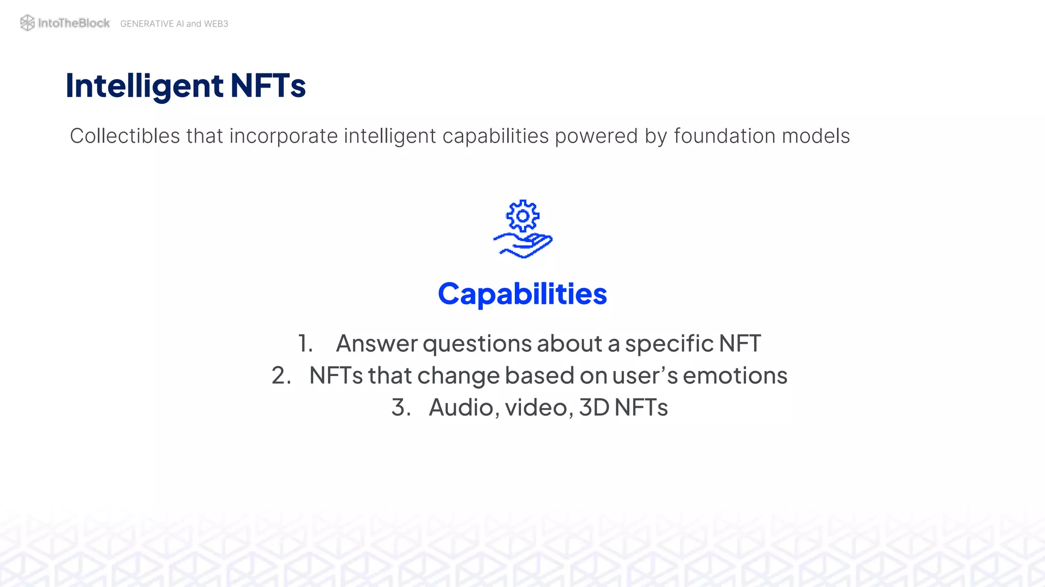 GENERATIVE AI and WEB3
Intelligent NFTs
Collectibles that incorporate intelligent capabilities powered by foundation models
Capabilities
1. Answer questions about a specific NFT
2. NFTs that change based on user’s emotions
3. Audio, video, 3D NFTs
 
