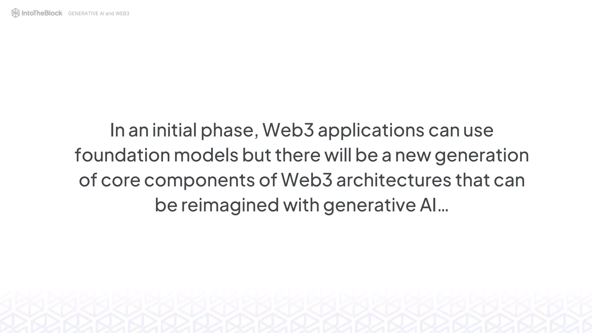 GENERATIVE AI and WEB3
In an initial phase, Web3 applications can use
foundation models but there will be a new generation
of core components of Web3 architectures that can
be reimagined with generative AI…
 