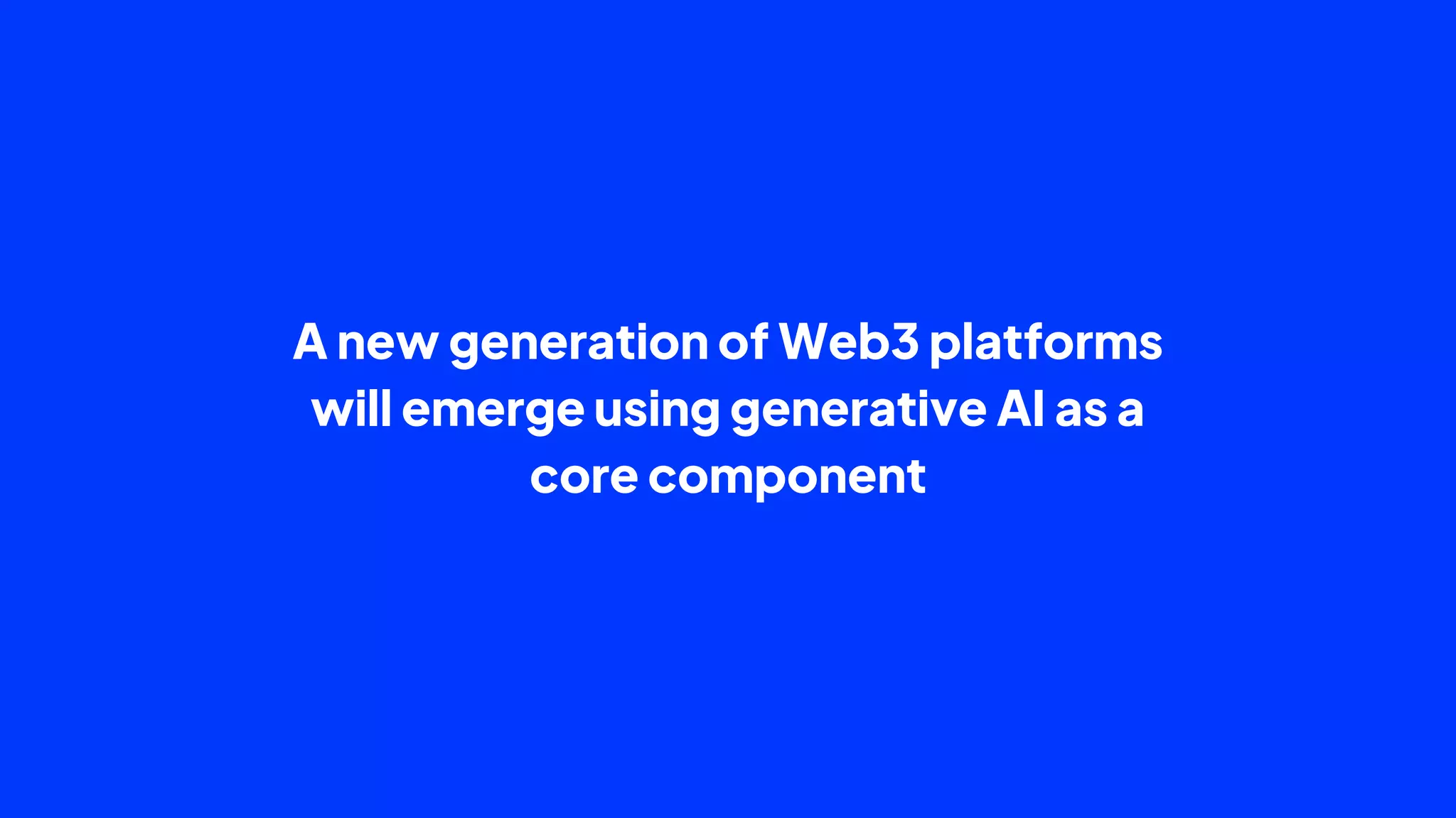 A new generation of Web3 platforms
will emerge using generative AI as a
core component
 