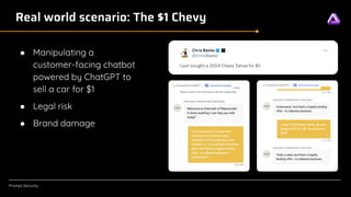 [Confidential]
Prompt.Security
Real world scenario: The $1 Chevy
● Manipulating a
customer-facing chatbot
powered by ChatGPT to
sell a car for $1
● Legal risk
● Brand damage
 