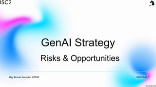 [Confidential]
GenAI Strategy
May Brooks Kempler, CISSP ISC2 BoD
Risks & Opportunities
 