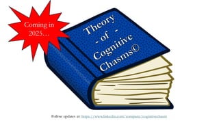 Theory
- of -
Cognitive
Chasms©
Coming in
2025…
Follow updates at: https://www.linkedin.com/company/cognitivechasm
 