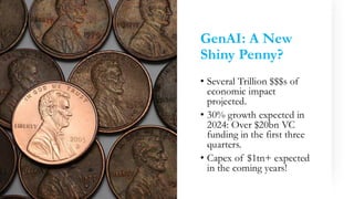 GenAI: A New
Shiny Penny?
• Several Trillion $$$s of
economic impact
projected.
• 30% growth expected in
2024: Over $20bn VC
funding in the first three
quarters.
• Capex of $1tn+ expected
in the coming years!
 