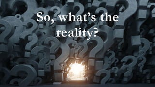 So, what’s the
reality?
 