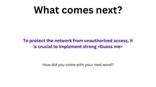 What comes next?
To protect the network from unauthorized access, it
is crucial to implement strong <Guess me>
How did you come with your next word?
 