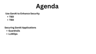 Agenda
Use GenAI to Enhance Security
TBD
TBD
Securing GenAI Applications
Guardrails
LLMOps
 
