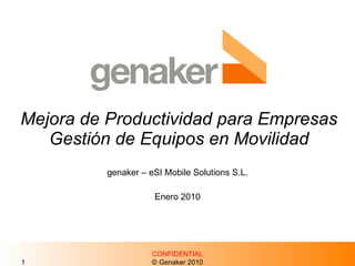 Mejora de Productividad para Empresas Gestión de Equipos en Movilidad genaker – eSI Mobile Solutions S.L. Enero 2010 CONFIDENTIAL © Genaker 2010 