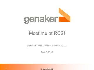 Meet me at RCS!

    genaker – eSI Mobile Solutions S.L.L.

                MWC 2010




1               © Genaker 2010
 