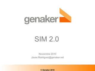 SIM 2.0
Noviembre 2010
Javier.Rodriguez@genaker.net
© Genaker 2010
 