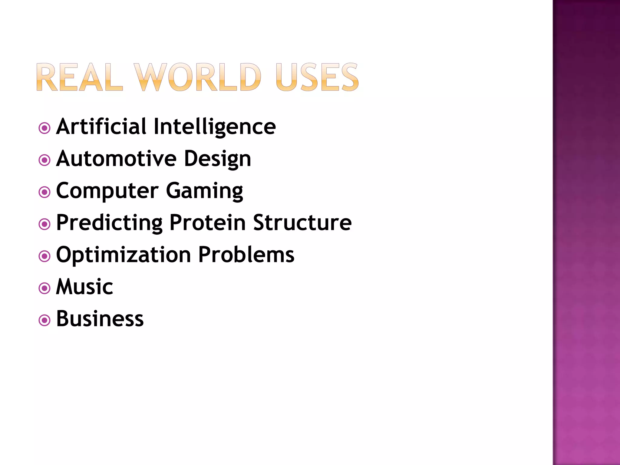  Artificial
           Intelligence
 Automotive Design
 Computer Gaming
 Predicting Protein Structure
 Optimization Problems
 Music
 Business
 