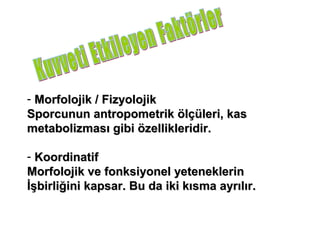 - Morfolojik / Fizyolojik
Sporcunun antropometrik ölçüleri, kas
metabolizması gibi özellikleridir.

- Koordinatif
Morfolojik ve fonksiyonel yeteneklerin
İşbirliğini kapsar. Bu da iki kısma ayrılır.
 