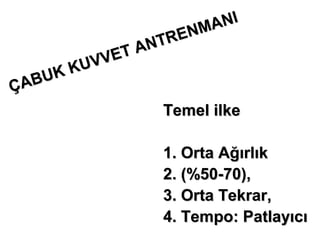 MANI
                 TR EN
              AN
        UVVET
     KK
Ç ABU
                  Temel ilke

                  1. Orta Ağırlık
                  2. (%50-70),
                  3. Orta Tekrar,
                  4. Tempo: Patlayıcı
 