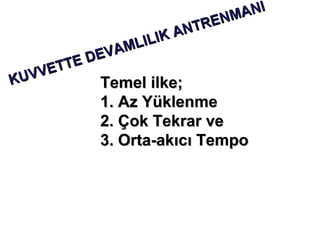 ANI
                             EN M
                         NTR
                     IK A
                MLIL
            EV A
       TE D
    VET
KUV         Temel ilke;
            1. Az Yüklenme
            2. Çok Tekrar ve
            3. Orta-akıcı Tempo
 