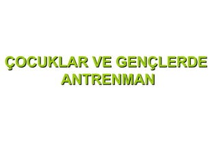 ÇOCUKLAR VE GENÇLERDE
     ANTRENMAN
 