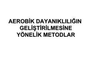 AEROBİK DAYANIKLILIĞIN
   GELİŞTİRİLMESİNE
  YÖNELİK METODLAR
 
