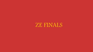 ZE FINALS
 
