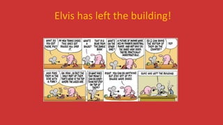 Elvis has left the building!
 