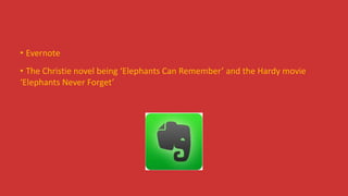 • Evernote
• The Christie novel being ‘Elephants Can Remember’ and the Hardy movie
‘Elephants Never Forget’
 