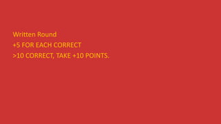 Written Round
+5 FOR EACH CORRECT
>10 CORRECT, TAKE +10 POINTS.
 