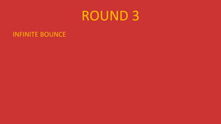 ROUND 3
INFINITE BOUNCE
 