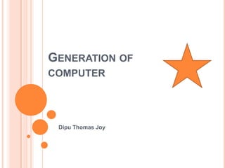 GENERATION OF
COMPUTER




 Dipu Thomas Joy
 