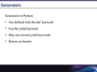 Generators
Generators in Python:
• Are defined with the def keyword
• Use the yield keyword
• May use several yield keywords
• Return an iterator
 
