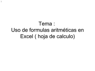 Tema :  Uso de formulas aritméticas en Excel ( hoja de calculo) ) 