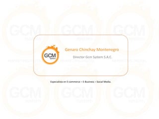 Genaro Chinchay Montenegro
                    Director Gcm System S.A.C.




Especialista en E-commerce – E-Business – Social Media.
 