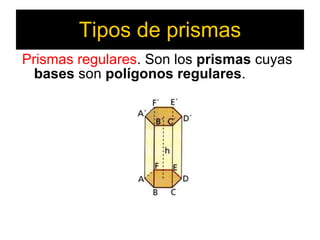 Tipos de prismas Prismas regulares .  Son los  prismas  cuyas  bases  son  polígonos regulares . 