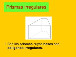 Prismas irregulares Son los  prismas  cuyas  bases  son  polígonos irregulares . 