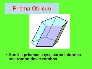 Prisma Oblicuo Son los  prismas  cuyas  caras laterales  son  romboides  o  rombos . 