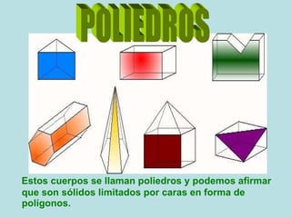 Estos cuerpos se llaman poliedros y podemos afirmar que son sólidos limitados por caras en forma de polígonos. POLIEDROS 