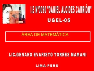 [object Object],LIMA-PERÙ UGEL-05 I.E Nº0090 &quot;DANIEL ALCIDES CARRIÒN&quot; LIC.GENARO EVARISTO TORRES MAMANI 
