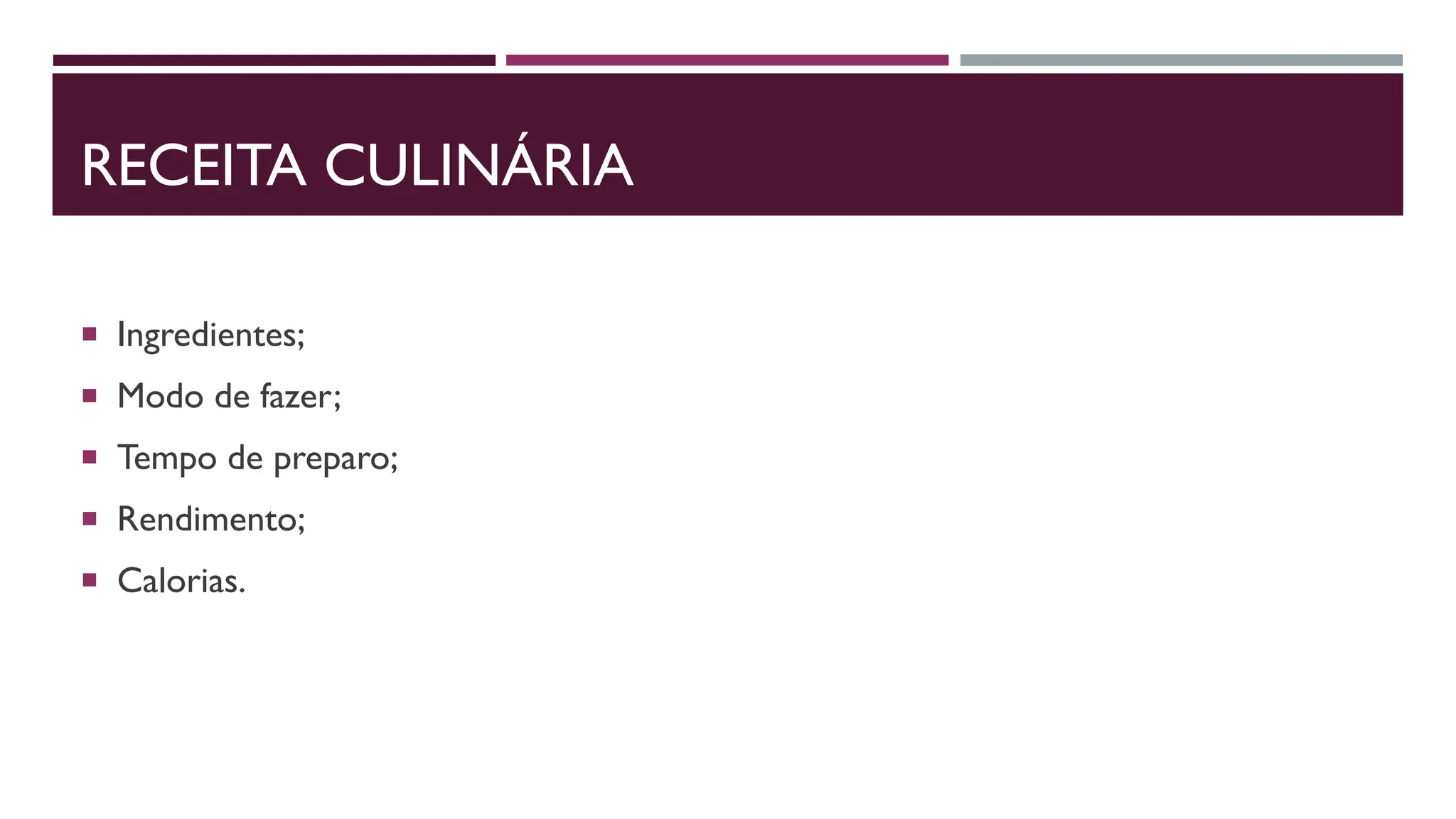 RECEITA CULINÁRIA
 Ingredientes;
 Modo de fazer;
 Tempo de preparo;
 Rendimento;
 Calorias.
 