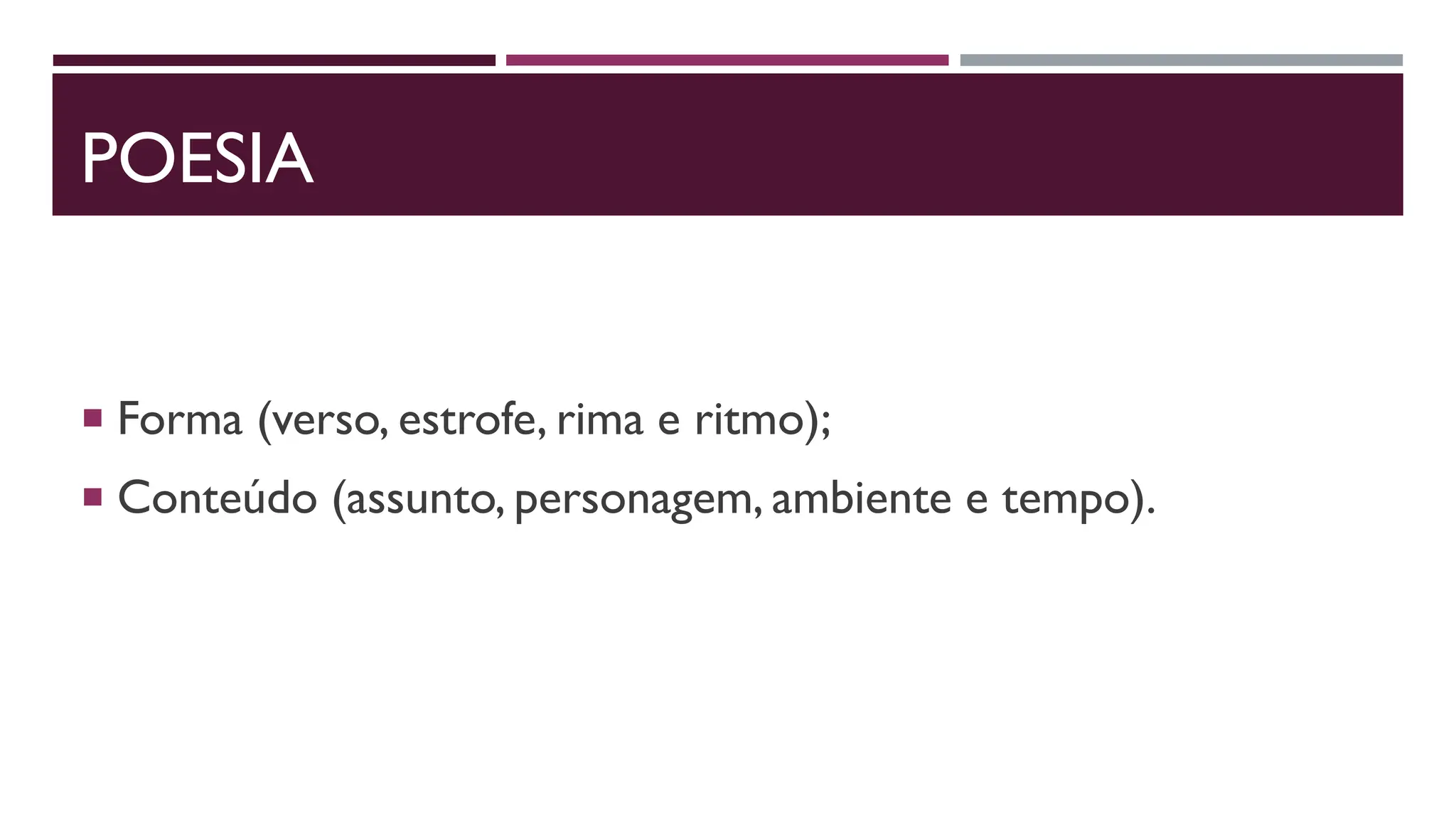 POESIA
 Forma (verso, estrofe, rima e ritmo);
 Conteúdo (assunto, personagem, ambiente e tempo).
 