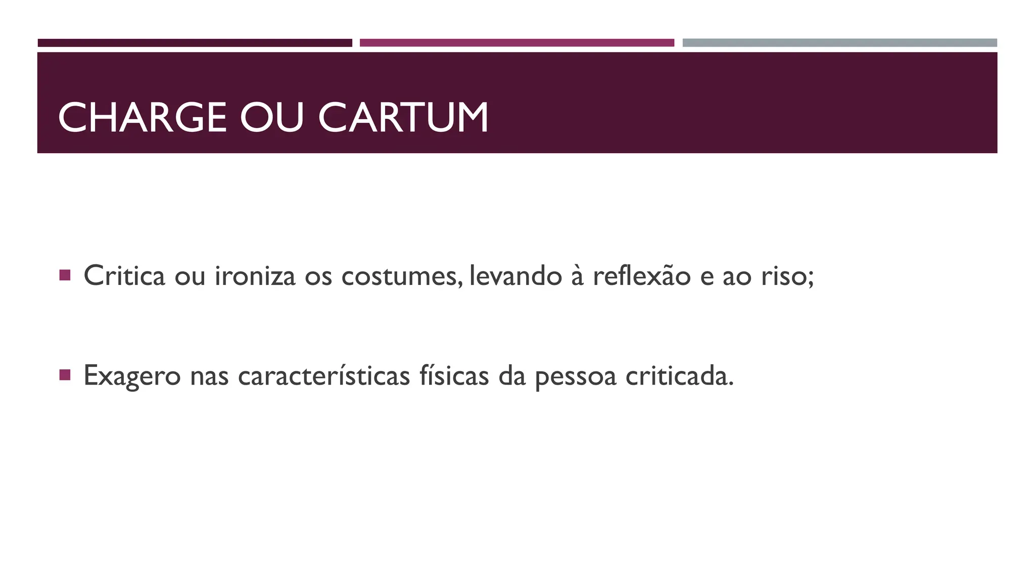 CHARGE OU CARTUM
 Critica ou ironiza os costumes, levando à reflexão e ao riso;
 Exagero nas características físicas da pessoa criticada.
 