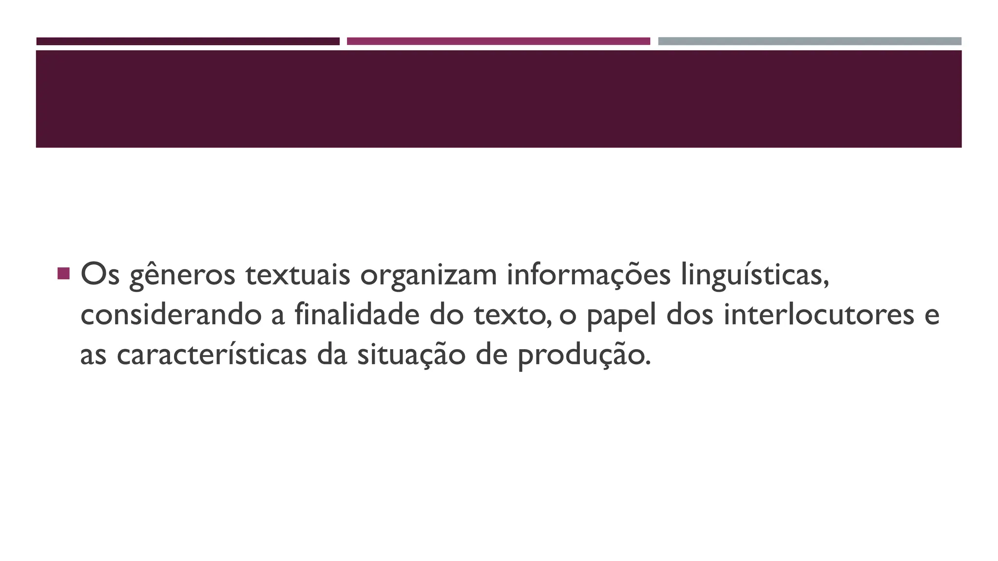  Os gêneros textuais organizam informações linguísticas,
considerando a finalidade do texto, o papel dos interlocutores e
as características da situação de produção.
 