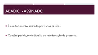 ABAIXO - ASSINADO
 É um documento, assinado por várias pessoas;
 Contém pedido, reivindicação ou manifestação de protesto.
 