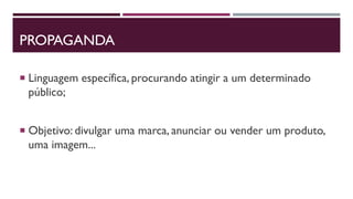 PROPAGANDA
 Linguagem específica, procurando atingir a um determinado
público;
 Objetivo: divulgar uma marca, anunciar ou vender um produto,
uma imagem...
 