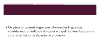  Os gêneros textuais organizam informações linguísticas,
considerando a finalidade do texto, o papel dos interlocutores e
as características da situação de produção.
 