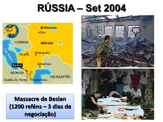RÚSSIA – Set 2004
Massacre de Beslan
(1200 reféns – 3 dias de
negociação)
 