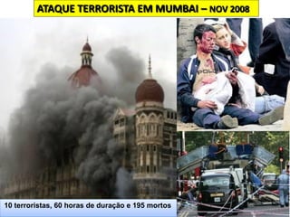ATAQUE TERRORISTA EM MUMBAI – NOV 2008
10 terroristas, 60 horas de duração e 195 mortos
 