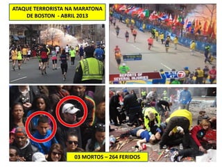 ATAQUE TERRORISTA NA MARATONA
DE BOSTON - ABRIL 2013
03 MORTOS – 264 FERIDOS
 